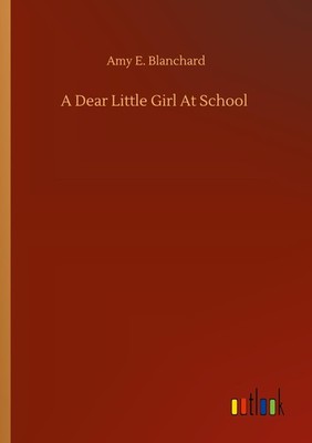 A Dear Little Girl At School Amy E. Blanchard