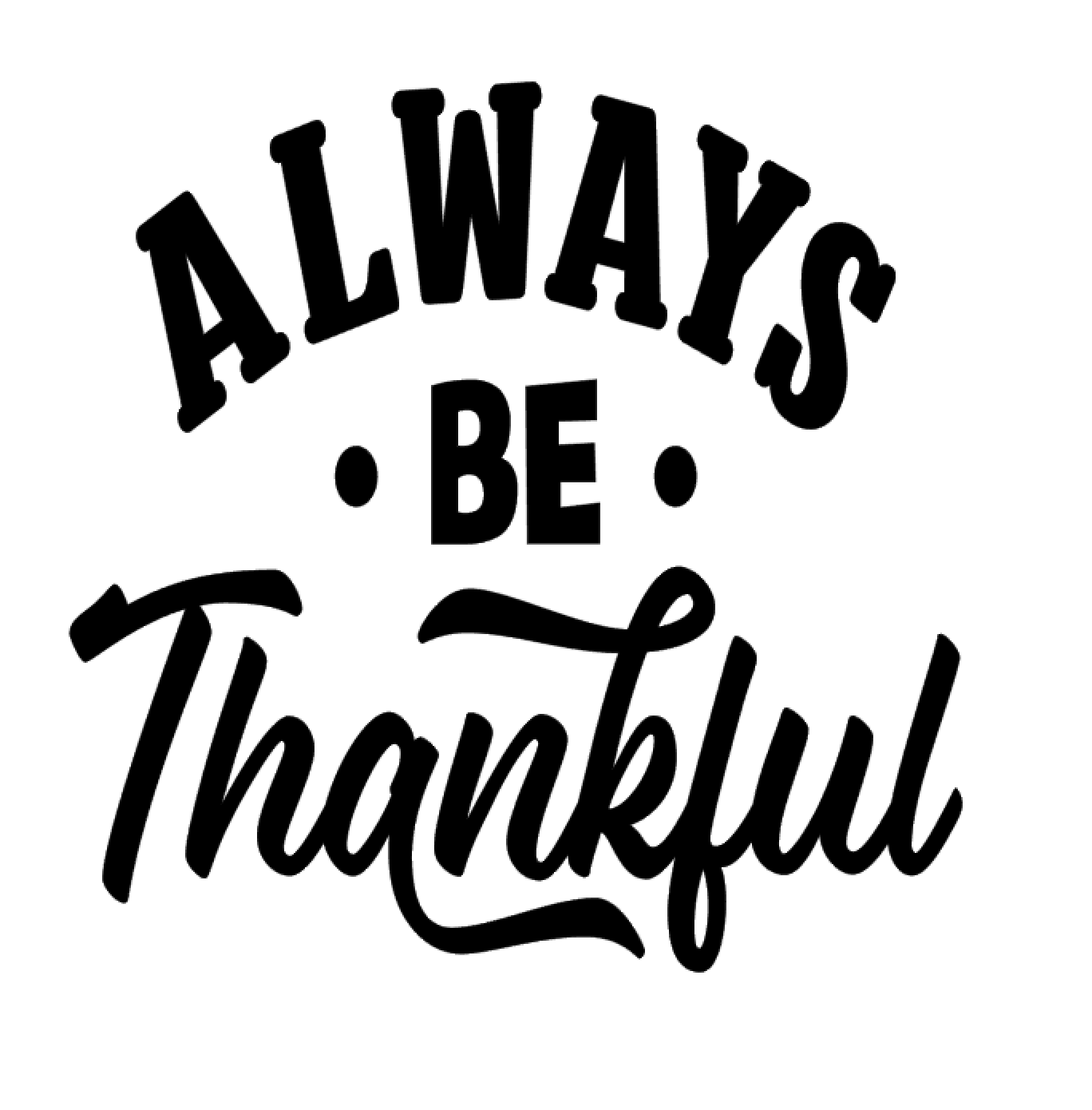 Always Be Thankful Vinyl Decal Sticker For Home Cup Glass Car Decor Choice a179