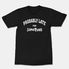 Probably late for something T-Shirt Funny With Sayings OK Shirt Sarcastic Sassy