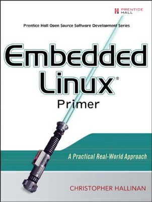 EMBEDDED LINUX PRIMER: A PRACTICAL REAL-WORLD APPROACH By Christopher Hallinan