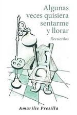 Algunas veces quisiera sentarme y llorar: Recuerdos by Amarilis Presilla (Spanis