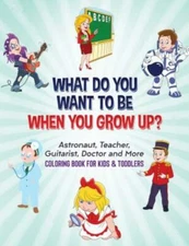 What Do You Want To Be When You Grow Up?: Astronaut, Teacher, Guitarist, Doct...