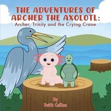 The Adventures of Archer the Axolotl: Archer, Trinity and the Crying Crane by Fa