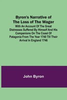 Byron's Narrative Of The Loss Of The Wager; With An Account Of The Great...