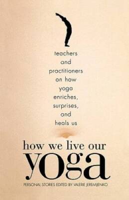 How We Live Our Yoga: Teachers and Practitioners on How Yoga Enriches, Su - GOOD