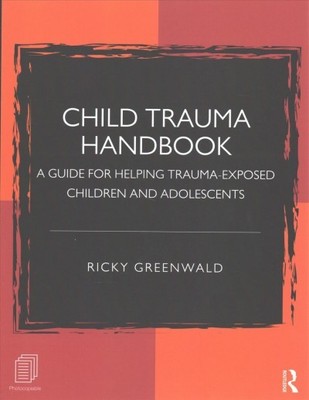 Child Trauma Handbook : A guide for helping trauma-exposed children and adole...