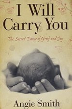 I Will Carry You: The Sacred Dance of Grief and Joy By Angie Smi