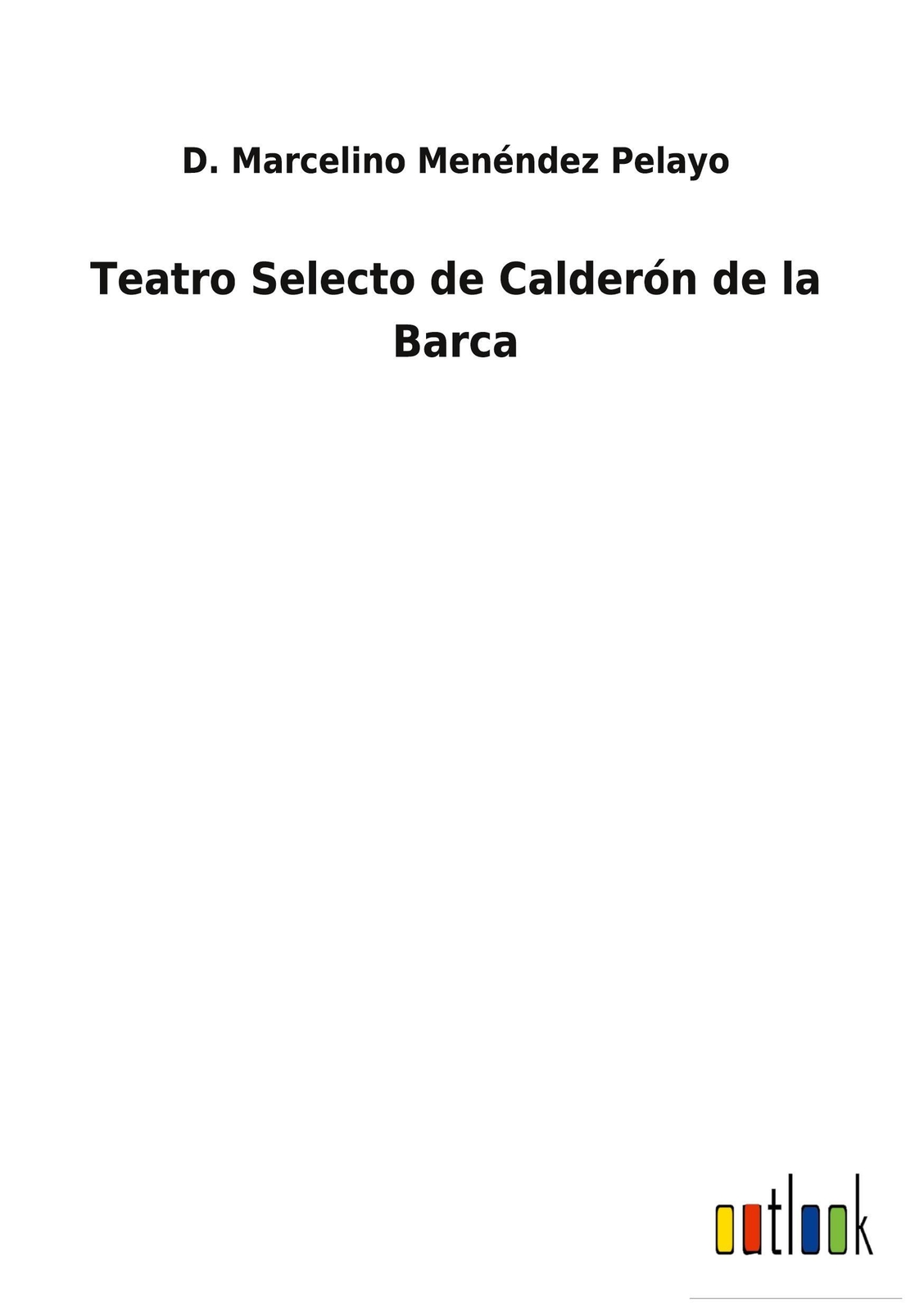 D. Marcelino Menéndez Pelayo | Teatro Selecto De Calderón De La Barca