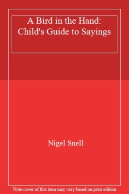 A Bird in the Hand: A Child's Guide to Sayings By Nigel Snell. 9