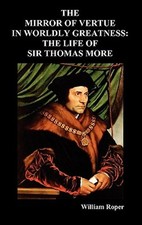 The Mirror Of Virtue In Worldly Greatness, Or The Life Of Sir Thomas More by ...