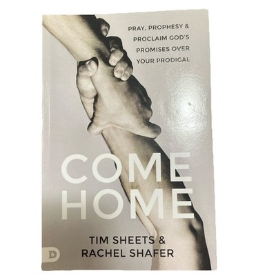 Come Home: Pray, Prophesy Proclaim God's Promises Over Your Prodigal Tim Sheets