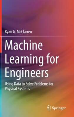 Machine Learning for Engineers: Using Data to Solve Problems for Physical: New