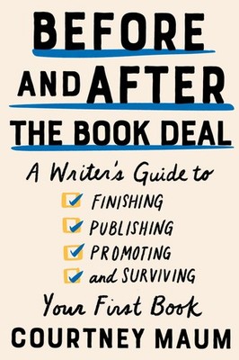 Before and After the Book Deal: A Writer's Guide to Finishing, Publishing, P...