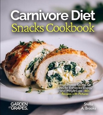Carnivore Diet Snacks Cookbook: High-Protein On-the-Go Bites for Enhanced Energy