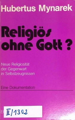 Religiös ohne Gott? : Neue Religiosität d. Gegenwart in Selbstzeugnissen ; e. Do