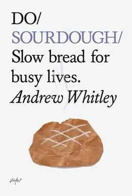 Do Sourdough: Slow Bread for Busy Lives (Do Books) by Andrew Whitley 1907974113