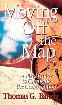 Moving Off the Map: A Field Guide to Changing the Congregation Thomas Bandy