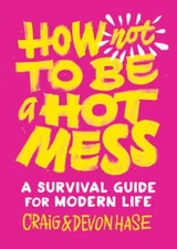 How Not to Be a Hot Mess: A Survival Guide for Modern Life by Devon Hase: Used