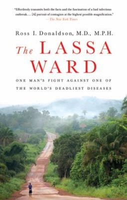 The Lassa Ward : One Man's Fight Against One of the World's Deadl