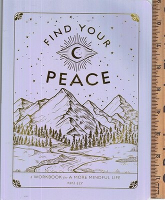 Find Your Peace: A Workbook for a More Mindful Life by Kiki Ely