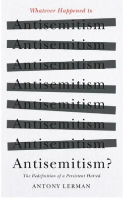 Whatever Happened to Antisemitism? : Redefinition and the Myth of the ...