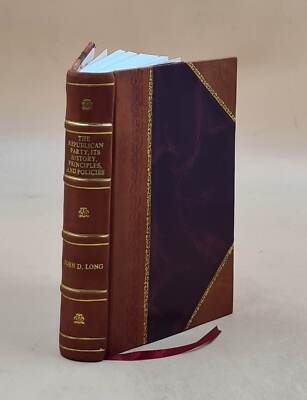 The Republican Party: Its History, Principles And Policies 1896 [Leather Bound]