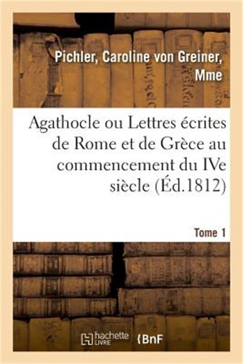 Agathocle Ou Lettres �crites de Rome Et de Gr�ce Au Commencement Du Ive Si�cle: