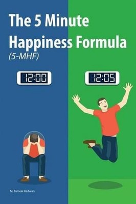The 5 Minute Happiness Formula (5-MHF): Become happy right now by M. Farouk Radw