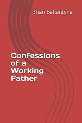 Confessions of a Working Father By Brian Ballantyne