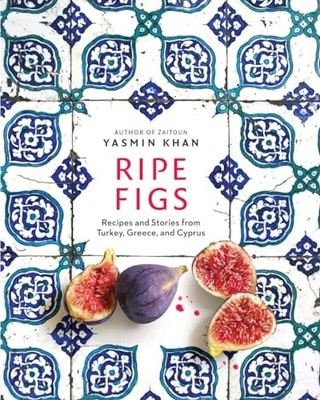 Ripe Figs: Recipes and Stories from Turkey, Greece, and Cyprus by Yasmin Khan