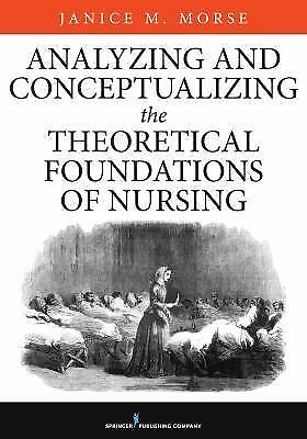 Analyzing and Conceptualizing the Theoretical Foundations of Nursing, Morse PhD