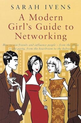 A Modern Girl's Guide To Networking: How to win friends and influence people ...