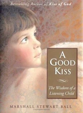 A Good Kiss: The Wisdom of a Listening Child by Marshall S. Ball