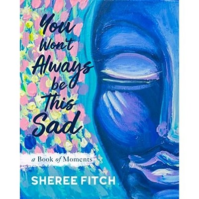 You Won't Always Be This Sad: A Book of Moments - Hardback NEW Fitch, Sheree 01/