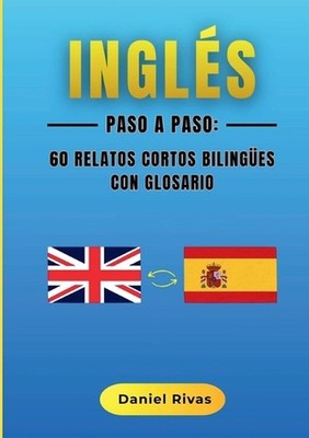 Ingls Paso a Paso: 60 Relatos Cortos Biling?es con Glosario by Daniel Rivas (Spa
