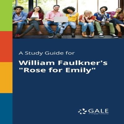 A Study Guide for William Faulkner's ''Rose for Emily'' Cengage Lea