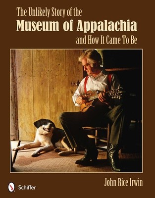 The Unlikely Story of the Museum of Appalachia and How It Came To Be by John Ric