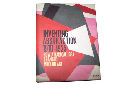 Inventing Abstraction 1910-1925 : How A Radical Idea Changed Modern Art