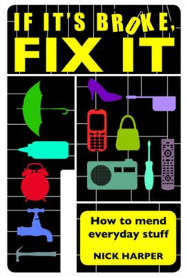 If it's Broke, Fix it: How to Mend Everyday Stuff: How to Mend Everyday Stuff Th