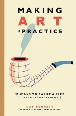 Making Art a Practice: How to Be the Artist You Are by Cat Bennett PAPERBACK