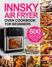 INNSKY AIR FRYER OVEN COOKBOOK FOR BEGINNERS: 600 Quick?Healthy and Crispy IN