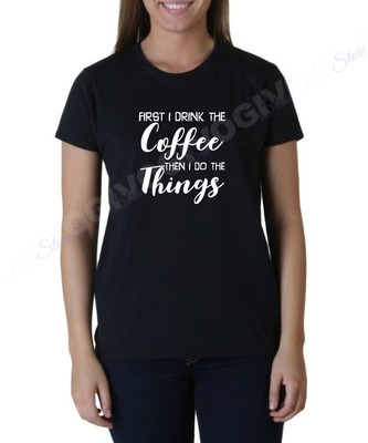 Ladies First I Drink Coffee Then I Do The Things T Shirt Funny Tee Short Sleeve
