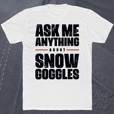 ASK ME ANYTHING ABOUT SNOW GOGGLES T-SHIRT skiing snowboarding eyewear mountain
