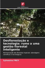 Desflorestao e tecnologia: rumo a uma gest?o florestal inteligente by Sylvestre 
