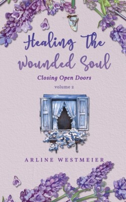 Healing The Wounded Soul: Closing Open Doors Volume 2