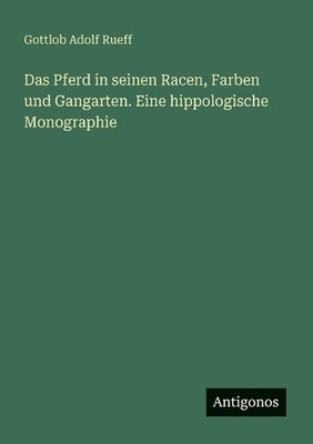 Das Pferd in seinen Racen, Farben und Gangarten. Eine hippologische Monographie