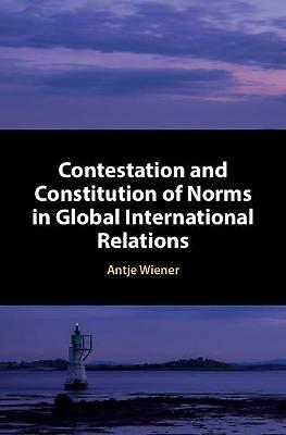 Contestation and Constitution of Norms in Global International Relations Wiener