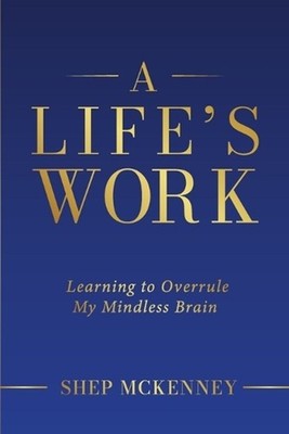 A Life's Work: Learning to Overrule My Mindless Brain by Shep McKenney (English)