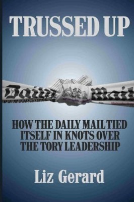 TRUSSED UP: How the Daily Mail tied its..., Gerard, Liz