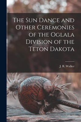 J R Walker The Sun Dance and Other Ceremonies of the Oglala Divisi (Taschenbuch)